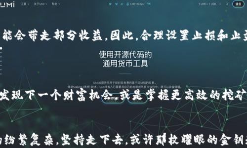 
如何用TP钱包轻松挖掘以太坊：从新手到达人，从此开启你的财富之旅

TP钱包, 以太坊, 挖矿/guanjianci

引言：在数字货币的海洋中扬帆远航
2023年的春天，阳光透过窗帘洒进了我的书房，空气中弥漫着浓浓的咖啡香。随着数字货币市场的复苏，许多人都在寻找新的财富机遇。对于那些希望在这个充满竞争的领域立足的人来说，挖矿以太坊（Eth）无疑是一个极具吸引力的选择。而在这其中，TP钱包（Trust Wallet）作为一种安全便捷的数字资产管理工具，可以帮助你以最简单的方式参与到以太坊挖矿的旅程中。

什么是TP钱包？
想象一下，在一个高度去中心化的市场中，TP钱包就像是一个聪明而忠诚的管家，帮你照看和管理各种数字资产。TP钱包是一个支持多种币种的数字货币钱包，因其提供简单易用的界面和高水平的安全性而广受欢迎。在这个钱包中，你可以轻松存储、发送和接收数字货币，同时还能进行交易和投资。
最重要的是，TP钱包不仅支持以太坊（ETH），还允许用户直接通过钱包进行挖矿和参与各种DeFi（去中心化金融）项目。这让每一个具有投资眼光的人都能轻松参与到加密货币的世界中去。

挖掘以太坊的前期准备
在我们踏上挖矿之旅之前，有几样工具和资源是必不可少的。首先，你需要下载和安装TP钱包。打开应用商店，搜索并下载TP钱包，整个过程快速而简单。
而后，设置你的TP钱包账户。在你准备打开这个充满机遇的宝箱之前，确保妥善保存好恢复助记词。想象着这串字符如同一把打开财富大门的钥匙，安全保存变得不可或缺。

连接以太坊网络，开启神秘旅程
账户设置完成后，进入钱包页面，选择以太坊网络。此时，仿佛进入了一个神秘的地下世界，各种投资机会在等待你的探索。页面上会显示你的以太坊余额、交易记录等信息。处理这些数字的每一个细节都能激起我心中的期待和兴奋。

选择合适的挖矿方式
以太坊的挖矿方式有多种，但最简便的无疑是使用TP钱包参与流动性挖矿。流动性挖矿犹如置身于涌动的海洋，你与其他投资者共享材料，努力让那一片海洋变得更加富饶。
在TP钱包中选择“去中心化交易所（DEX）”，然后寻找提供流动性挖矿的项目。你会察觉到，在这个数字金融的舞台上，每一个选择都是与众不同的旅程，你的判断力和风险管理能力将最终决定成果如何。某个项目的风险和收益比就如同一位美丽的舞者，她的每一个动作都在考验你的决策。

流动性挖矿的步骤详解
选择了项目后，查看项目的详细信息，确认其安全性。在流动性池中，通常需要你存入一定数量的ETH和另一种代币。想象自己像一位化学家，将两种元素缓缓融入，期待会发生怎样的反应。
接着，你需要确认交易并耐心等待。交易的确认就像季节的更替，需要一点时间，但这个过程是建立信任的基础。在此期间，知识的积累、市场的观察都显得格外重要。心中幻想着，流动性挖矿的收益会在未来为我带来一场盛大的庆典。

收益及风险管理
挖矿的 fruits of labor 需要细心管理。每当收益到账，那种喜悦就好比初春的花朵悄然绽放。然而，市场的波动也就像是瞬息万变的气候，一场无预警的暴风雨可能会带走部分收益。因此，合理设置止损和止盈就成了投资时必不可少的策略。
在这个过程中，你也将吸取经验教训，明白收益不是唯一的目的，而是通过实力与知识实现财富的持续增长。

保持学习与探索
市场在不断变化，令我对未来充满期待。在每一次挖矿和交易中，保持学习的心态非常关键。阅读区块链的相关书籍、关注市场动态，或许你可以在某个不经意的瞬间发现下一个财富机会，或是掌握更高效的挖矿技巧。

结语：与TP钱包一起并肩前行
用TP钱包挖掘以太坊，宛如一场探索未知的冒险，刺激而富有挑战。在这个过程中，你不仅可以获得财富，更能与志同道合的人相聚，分享经验与见解。面对数字货币的纷繁复杂，坚持走下去，或许那枚耀眼的金钥匙在不远的未来正等待着你的到来。小心行驶于这个瞬息万变的世界，用智慧和耐心让自己成为新时代的先行者，挖掘出属于自己的无尽财富。