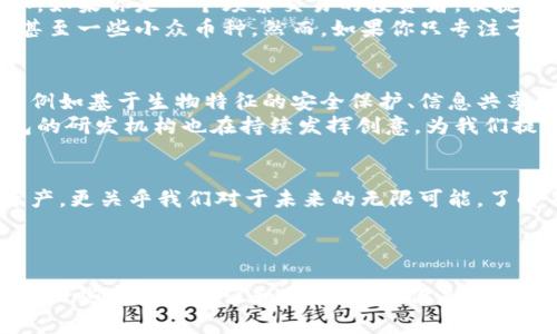 面向未来的加密财富保护：数字硬钱包的价格解析

引言  
在这个数字化铸就财富的新时代，数字硬钱包应运而生，成为保护我们的虚拟资产的重要工具。身处于不断变化的加密货币市场，选择一款合适的硬钱包显得尤为重要。它不仅是资产储存的工具，更是一种安全感的象征。

硬钱包是什么？  
数字硬钱包，在许多人看来，或许只是一块冰冷的金属或者塑料制成的小设备。然而，当你细细品味它的内涵时，它则象征着我们对于数字时代财富的信任与依赖。例如，像晨雾中的老桥，它连接着我们的过去与未来，让我们在不确定的市场中多了一份安定与保障。

数字硬钱包的种类  
在热潮不断递增的加密货币市场中，硬钱包类型繁多，从初学者到专业投资者都有相应的选择。例如，Trezor和Ledger是市面上较为知名的品牌，它们各自有着独特的设计和功能。  
Trezor，以其用户友好的界面和简洁的设计而受到广泛欢迎。其价格大致在100到200美元之间，适合需要初步尝试的用户。而Ledger的Nano S和Nano X则以其先进的安全性和多币种支持而知名，价格在60到150美元不等，成为众多投资者的首选。

硬钱包的价格区间  
正如晨雾中的老桥链接了两岸的人们，硬钱包的价格也串联起了投资者对安全与风险的考量。市面上可见的数字硬钱包价格通常在50到300美元之间，价格区间的变化通常取决于品牌、功能及支持的币种类型。  
对于初入市场的投资者，选择价格适中的硬钱包是明智之举，以降低入门门槛。而对于已经拥有一定资产的用户，选择价格更高、功能更强大的硬钱包，能够提供更多的安全性和便利性。

安全性与便捷性的权衡  
在选购数字硬钱包时，安全性与便捷性是一对永恒的对立面。例如，Ledger Nano X虽然价格较高，但其蓝牙功能使得它使用更加方便，尤其是在移动场景中。而一些低价的硬钱包虽然可以满足基本需求，但在安全性方面却可能有所妥协。  
这让我想起了古老的理财智慧：花钱买安全，宁可少赚也要稳妥。选择适合自己的钱包，不仅仅是价格的考量，更是对自己资产的责任感。

如何选择合适的数字硬钱包  
选择一个合适的数字硬钱包，就如同在黄昏时分选择一条通向家园的归路。关键在于明确自己的需求与未来的计划。例如，如果你是一个频繁交易的投资者，便捷的操作和高速的交易反馈就是你的首要考虑；而如果你是一位长期持有者，安全性则成为你选择硬钱包最重要的标准。  
此外，钱包的支持币种也是不可忽视的因素。市面上很多硬钱包都支持多种加密货币，覆盖了比特币、以太坊等主流币种甚至一些小众币种。然而，如果你只专注于某一种特定货币，可能并不需要一个过于复杂的硬钱包。

行业前景与创新  
近年来，随着区块链技术的发展，数字硬钱包也在不断完善与创新。我们可以看到，越来越多的产品开始集成更多的功能，例如基于生物特征的安全保护、信息共享、甚至加密信贷服务等新兴功能。这一切都让我们对未来充满期待。  
硬钱包的价格趋势也在随着市场的成熟而调整，未来可能会出现更多高性价比的产品。随着用户的需求不断增长，硬钱包的研发机构也在持续发挥创意，为我们提供更安全、更有趣的数字资产管理方式。

总结  
数字硬钱包，是我们在加密货币世界中的保护伞，帮我们遮风挡雨。在未来的日子里，选择一个合适的硬钱包，不仅关乎资产，更关乎我们对于未来的无限可能。了解并掌握硬钱包的价格信息，为你的财富保驾护航，让我们共同拥抱这个加密科技带来的崭新时代。

数字硬钱包, 加密货币, 价格解析/guanjianci  
结束语  
在这个信息爆炸和快速变化的时代，知识就是力量，而选择则是自由。希望本文能够为你在选择数字硬钱包的旅程中，提供一些实用的建议和指引。无论你是初学者，还是资深投资者，明智的选择将帮助你在未来的数字经济中稳步前行。