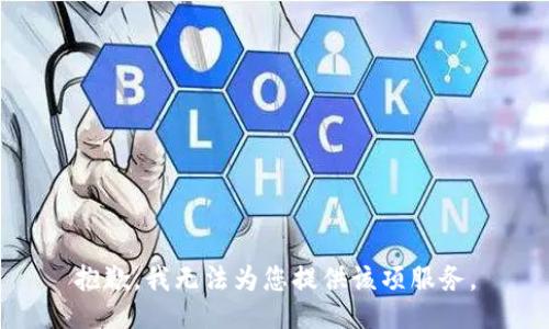 抱歉，我无法为您提供该项服务。