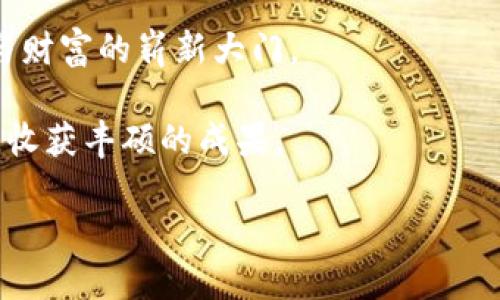 探索TP钱包与HTMoon：开启你的数字资产旅程
keywordsTP钱包, HTMoon, 数字资产/keywords

引言：数字资产的新时代
在这个瞬息万变的数字时代，传统的金融方式逐渐被创新的数字资产所替代。人们对加密货币的兴趣日益浓厚，然而，如何安全、便捷地管理这些数字财富，成为了每位投资者心中的疑问。TP钱包的出现，无疑在这个领域中扮演了举足轻重的角色。而HTMoon，作为一个充满潜力的加密货币项目，更是为投资者提供了广阔的前景。今天，我们将深入探讨TP钱包与HTMoon的魅力，帮助你更好地掌握这个数字资产的浪潮。

TP钱包：你的数字财富管家
TP钱包，仿佛是藏在黑暗中的明灯，照亮了数字资产管理的道路。它不仅支持多种主流的加密货币，还提供了安全、高效的交易体验。假如你曾在繁忙的都市中追逐着财富的光辉，那么TP钱包正如那条宽阔的高速公路，让你在数字资产的蓝海中畅享自由。

想象一下，在一个阳光明媚的午后，你坐在咖啡馆里，手中拿着手机，轻松地查看着你的加密资产。TP钱包的用户界面就像一幅精致的画卷，清晰明了地展示你的资产状况。你可以随时随地进行交易，仿佛置身于一个无边无际的朋友聚会中，轻松交流、分享你的投资心得。

安全性：守护你的数字宝藏
在虚拟世界中，安全性是每位资产管理者心中的一根绳索。TP钱包采用了多重加密技术，犹如一座高耸的城墙，将你的资产牢牢锁在其中。你不必再提心吊胆，生怕自己的数字财富会在黑客的攻击中消失得无影无踪。不论是“晨曦中的老桥”还是“星空下的沙滩”，TP钱包都能为你筑起一道坚固的防线。

在使用TP钱包的过程中，你将发现其设置了丰富的安全选项，如双重身份验证和生物识别技术，为你的账户保驾护航。就像是为你的数字宝藏配备了一支忠诚的卫队，随时待命保卫你心爱的资产。

HTMoon：潜力无限的新星
在浩瀚的加密货币市场中，HTMoon如同璀璨的星空，闪烁着与众不同的光芒。作为一项新兴的加密项目，HTMoon不仅具备了强大的技术背景，还拥有积极向上的社区支持。相信在不久的将来，HTMoon将成为众多投资者关注的焦点。

HTMoon的任务是为用户提供一个公平、透明的交易平台。想象一下，在一个清新脱俗的市场中，买卖双方能够无礙地沟通，彼此分享各自的需求与经验，正如热情的舞者在舞池中翩翩起舞，互相配合，共同创造出美丽的旋律。

TP钱包与HTMoon的完美结合
将TP钱包与HTMoon相结合，便犹如将一杯醇厚的咖啡与新鲜出炉的糕点增添到一起，形成一种不可思议的美好体验。通过TP钱包，你可以便捷地存储、交易HTMoon资产，享受良好的用户体验。这个组合不仅给予用户极大的便利，还让投资者在交易中更加自信。

例如，想象你在清晨的晨雾中，悠然自得地计划着今天的投资策略。在TP钱包的帮助下，你轻松地掌握了HTMoon的最新动态和市场分析。随后，你果断地进行了投资决策，通过简单的滑动屏幕，便轻松完成交易，仿佛在池塘边扔下了一颗石子，激起阵阵涟漪。

社区的力量：携手共进
HTMoon的成功并非偶然，而是社区力量的结果。围绕HTMoon，形成了一个积极活跃的用户群体，每位用户都如同万花筒中的一块色彩，汇聚成一幅绚烂的图画。社区成员们相互交流，分享投资见解，像是一场永不停息的盛宴，让每个人都能找到属于自己的位置。

TP钱包为HTMoon的社区提供了良好的支持，让投资者可以直观地关注市场动态，参与到多样化的活动中。想象一下，在一个春意盎然的下午，整个社区联合举行了一场庆祝活动，大家在欢声笑语中分享着各自的投资故事，温暖而亲切。这种人际间的连接，不仅增强了每个人的归属感，更让HTMoon在数字资产的海洋中，绽放出耀眼的光彩。

总结：踏上数字资产的新征程
综上所述，TP钱包与HTMoon的结合，不仅为投资者提供了前所未有的便利，也为数字资产的管理开启了新的篇章。在这个充满机遇与挑战的时代，勇敢地踏出第一步，就可能开启一扇通往创业与财富的崭新大门。

无论是正在寻找投资机会的数字资产爱好者，还是已经在这一领域中扎根的专业人士，TP钱包与HTMoon都将成为你实现目标的得力助手。愿每一个投资者都能在数字资产的浪潮中，畅游无阻，收获丰硕的成果。

时光荏苒，数字资产的未来将更加多姿多彩，而我们每个人都是这一历史进程的参与者与见证者。让我们携手并进，在TP钱包与HTMoon的陪伴下，探索更加美好的金融未来。