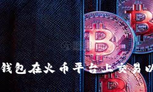 如何使用TP钱包在火币平台上交易以降低旷工费