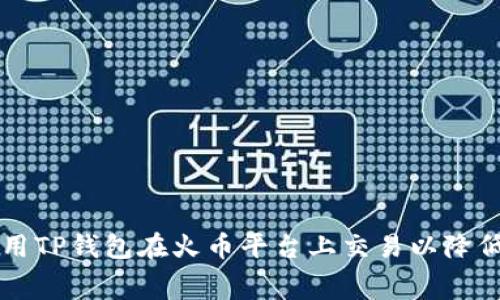 如何使用TP钱包在火币平台上交易以降低旷工费