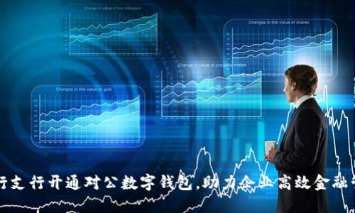 工行支行开通对公数字钱包，助力企业高效金融管理