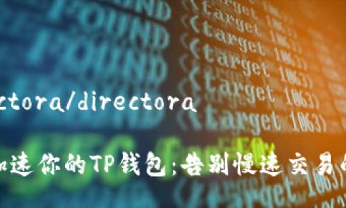  directora/directora

如何加速你的TP钱包：告别慢速交易的烦恼