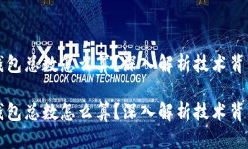 区块链钱包总数怎么算？深入解析技术背后的秘密

区块链钱包总数怎么算？深入解析技术背后的秘密