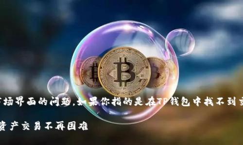 看起来你的问题涉及到TP钱包(Trust Wallet)没有市场界面的问题。如果你指的是在TP钱包中找不到交易或市场的选项,以下是一些可能的解决方案和信息。
### TP钱包:轻松解决没有市场界面的问题,让数字资产交易不再困难