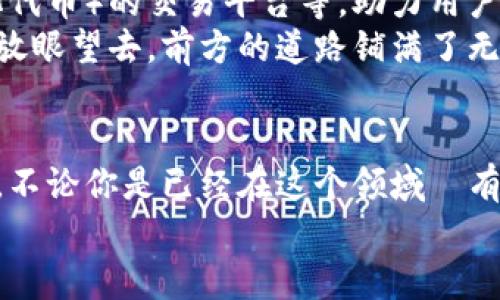   突破创新：TP钱包开盘，拥抱数字资产新未来 / 
 guanjianci TP钱包, 数字资产, 加密货币 /guanjianci 

引言：数字时代的财务重塑
在晨曦微露的城市街头，区块链技术如潮水般涌入我们的生活，改变了我们对于财富和交易的认知。而如今，TP钱包的开盘，恰如一束亮丽的光芒，将我们引向未知却充满希望的数字资产世界。TS钱包不仅让我们可以存储和管理各种加密货币，还致力于为用户提供安全、便捷的交易体验。今天，让我们一起走进这个新生的数字钱包，探索它背后的故事和潜力。

TP钱包的诞生背景
在传统银行业的束缚下，许多人逐渐对现有的金融系统感到无奈。想象一下，站在喧闹的街头，目睹着人们在ATM旁焦急等待，心中充满了对迅速交易的渴望。TP钱包的推出，正是为了应对这种迫切需求，提供了一种极具前瞻性的解决方案。它由一群热爱科技与金融的人士共同打造，旨在实现去中心化的理念，让每个人都能在数字资产的海洋中自由航行。

TP钱包的核心功能
TP钱包不仅是一个普通的钱包，它更像是拥有无数神秘宝藏的财富箱。通过TP钱包，用户可以轻松管理多种类型的加密货币，不再需要在各大平台之间反复切换。想象一下，坐在自家的阳台上，手边是热气腾腾的咖啡，打开TP钱包，一键查看比特币、以太坊等虚拟货币的实时行情，这样的便利感让人心潮澎湃。
更值得一提的是，TP钱包的安全性设计也相当出色。借助先进的加密技术，它为每位用户提供了可靠的资产保护，宛如为你的数字财富筑起了一道坚固的城墙。无论是简单的转账还是复杂的智能合约操作，TP钱包都能让你安心无忧。

用户体验：从新手到专家的蜕变
初次接触加密货币的朋友们，可能会对数字钱包感到陌生和困惑。其实，TP钱包为用户了操作流程，使得即便是技术小白也能轻松上手。想象自己站在一片美丽的花园中，手中握着一本详尽的指南，指引你走向每个精彩的角落：从注册、充值到交易，TP钱包的每一步都能让你如沐春风，愉快地迈向数字资产的领域。
不仅如此，TP钱包还提供了丰富的教育资源，让用户从各个层面了解加密货币的知识和市场动态。通过参加在线研讨会或阅读最新的市场分析，用户能够不断提升自己的金融素养，逐渐从初学者成长为可以独当一面的投资者。

社区力量：共同见证TP钱包成长
TP钱包的成功离不开其庞大的用户社区。一如那川流不息的河流，社区成员共同分享着彼此的经验和见解。在这个数字金融的舞台上，用户们犹如一群并肩作战的勇士，齐心协力推动着TP钱包的发展。他们在论坛中讨论最新的市场趋势，分享成功的投资故事，以及对未来的美好设想。
通过这种方式，TP钱包不仅是一个交易平台，它更像是一场盛会，汇聚了来自五湖四海的热爱者。每一个人的声音，都为这个数字资产的生态系统增添了色彩，让TP钱包在不断前行中更加辉煌。

未来展望：数字资产的无尽可能
站在数字资产的前沿，TP钱包即将迎来更加耀眼的未来。随着区块链技术的不断进步，TP钱包计划推出更多创新功能，如DeFi（去中心化金融）的接入，NFT（非同质化代币）的交易平台等，助力用户在这个蓬勃发展的市场中把握机遇。
可以想象，在不久的将来，你的TP钱包不仅是管理加密货币的工具，它将成为你数字生活的核心，承载着你的艺术收藏、虚拟资产和金融智慧。就像登上巍峨的高山，放眼望去，前方的道路铺满了无尽的可能性，等待着我们去探索和实现。

结语：行动起来，加入TP钱包的旅程
每一次投资、每一笔交易，都在讲述着你自己的故事。TP钱包的到来，无疑为这段旅程增添了丰富的色彩。让我们在清晨的阳光中，携手共进，迎接数字资产的新时代。不论你是已经在这个领域佔有一席之地的投资者，还是刚刚踏进门槛的新手，TP钱包都欢迎你加入，探索属于自己的财富蓝图。
行动吧，朋友们！下载TP钱包，开启你自己的数字资产之旅，让未来的每一步都充满希望与机遇。