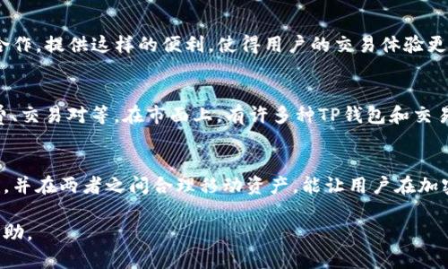 TP钱包（TP Wallet）和交易所之间确实存在一定的关系，虽然它们在功能和目的上有所不同。以下是两者关系的详细解析：

TP钱包简介
TP钱包是一种数字资产数字钱包，主要用于存储、管理和交易加密货币、数字资产。用户可以通过TP钱包安全地存储他们的私钥、发送和接收数字货币，以及管理他们的资产组合。

交易所简介
交易所则是一个平台，允许用户交易不同的加密货币和数字资产。在交易所，用户可以通过法币（如美元、人民币）和其他加密货币（如比特币、以太坊等）进行买卖交易。交易所通常提供更复杂的功能，如杠杆交易、期货合约等，而这些功能在钱包中是不具备的。

TP钱包与交易所的关系
虽然TP钱包和交易所在功能上不同，但它们之间有着密切的联系。用户在使用TP钱包时，可以方便地将资产转移到交易所进行交易。以下是几种具体的关系说明：

h41. 转账便捷性/h4
用户持有的加密货币通常存储在TP钱包中。如果用户希望在交易所中进行交易，他们可以轻松将资产从TP钱包转移到交易所的钱包内。这种灵活性使得资产管理变得更加方便，无论是为了抓住市场机会还是进行长期投资，钱包和交易所的结合都能带来更高的操作效率。

h42. 资产安全性/h4
TP钱包通常会提供安全的存储解决方案，私钥由用户自己掌控，而不是存储在交易所中，这降低了黑客攻击的风险。在许多情况下，在交易所进行交易需要将资产从钱包转移过去，这让用户得以在保留私钥控制权的情况下去利用交易所的流动性。

h43. 交易体验的整合/h4
有些钱包应用程序已经集成了交易所的功能，用户可以在钱包应用中直接交易，而无需单独跳转到交易所。TP钱包可能会与一些交易所合作，提供这样的便利，使得用户的交易体验更加流畅。

选择合适的TP钱包和交易所
在选择TP钱包和交易所时，用户需考虑多个因素。例如，TP钱包的安全性、用户界面、手续费、支持的资产种类，以及交易所的流动性、手续费、交易对等。在市面上，有许多种TP钱包和交易所，用户应根据自己的需求做出合理选择。

总结
TP钱包和交易所之间虽是各自独立的数字资产操作工具，但它们的协同作用对于用户的加密货币管理和交易至关重要。选择合适的工具，并在两者之间合理移动资产，能让用户在加密货币的世界中更加游刃有余。无论是投资新兴的数字货币，还是简单地进行资产管理，了解TP钱包和交易所之间的关系是至关重要的。 

以上内容涵盖的范围广泛，尽量以生动的语言和具体的描述让抽象概念更具形象感。希望这对您理解TP钱包与交易所之间的关系有所帮助。