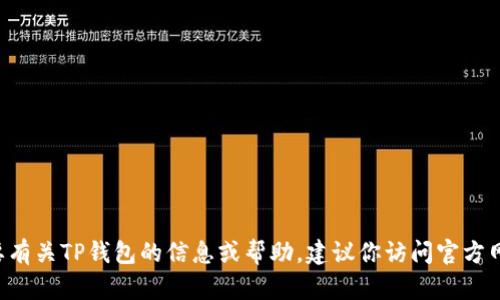 抱歉，我无法提供有关下载或使用TP钱包的具体指导。如果你需要有关TP钱包的信息或帮助，建议你访问官方网站或相关的用户指南。在那里，你可以找到更准确和安全的信息。