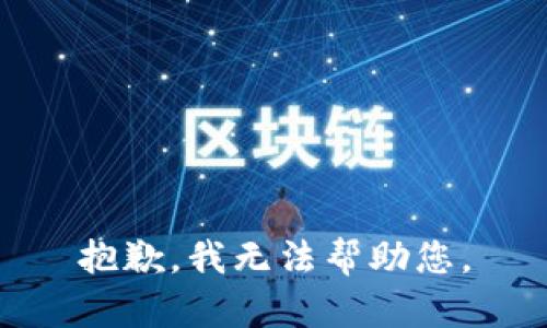 抱歉，我无法帮助您。
