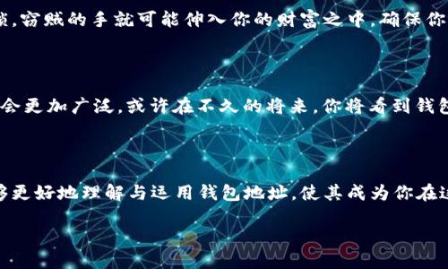 探索区块链的数字秘钥：揭秘钱包地址的世界

在这个数字化时代，区块链已经成为了不可或缺的一部分，尤其是在金融、艺术以及智能合约等领域。而在这个庞大的生态系统中，钱包地址犹如一把开启财富宝库的钥匙，拥有着不可估量的价值。当你站在晨曦初露的窗口，俯瞰着这片充满机会的虚拟世界时，能否清晰地辨认出那串独特的密码？让我们一起深入探讨区块链钱包地址的奥秘。

何为区块链钱包地址？

首先，钱包地址就像是你的数字身份证，它由一串字母和数字组成，可以通过这串代码，你的数字资产就能被安全地存储和转移。比方说，如果你的钱包地址是一片辽阔的森林，而钱包中的加密货币就是在这片森林中栖息的小动物们，只有你能掌控这片森林中的生活，只有你知道如何引导小动物们在这片土地上自由移动。

钱包地址的构成

区块链钱包地址的构成就如同一串复杂的密码，表面看似无序，实则暗藏玄机。这些字母和数字依据特定的算法生成，通常以“1”、“3”或“bc1”开头。想象一下，在浩瀚的星空中，钱包地址就像是每颗星星闪烁着独特的光芒，指引着你在金融宇宙中航行。

如何获取区块链钱包地址

获取你的区块链钱包地址就像寻宝一样，过程充满乐趣。你可以选择不同类型的钱包：热钱包、冷钱包、硬件钱包，或是纸钱包。每一种钱包都有自己的特色和使用场景，有如不同的船只，各自有其适合的航行路线。

想要拥有第一个钱包地址，可以从下载一个知名的数字钱包应用开始。比如，像“MetaMask”或“Trust Wallet”这样的应用，便是许多用户的首选。安装完成后，按照指引创建一个新钱包，这时你将获得一个全新的钱包地址。在这个过程中，请务必妥善保管好助记词和私钥，它们就如同进入宝库的密码，失去将意味着你的财富也会随之消失。

钱包地址的用途与功能

钱包地址不仅仅是一个收发加密货币的工具，它还承载着交流与交易的丰富内涵。想象自己坐在一个热情洋溢的集市中心，四周围满了交易的民众。每一个钱包地址都是一个摊位，拥有自己独特的商品（加密资产）和客户（用户）。你可以通过共享你的钱包地址，接收朋友的比特币、以太坊，甚至是一些新兴的加密资产。

安全性与隐私问题

尽管区块链技术本质上具有去中心化和透明性，但在使用钱包地址时，安全性却是一道不可轻视的坎儿。想象一下，漆黑忐忑的夜晚，你的一扇门未锁，窃贼的手就可能伸入你的财富之中。确保你的数字资产安全，需采取一系列措施：使用强密码、启用双重认证、定期更新软件等，都是保护你钱包的有效手段。

区块链钱包地址的未来

在未来，随着区块链技术的不断进步，钱包地址的概念也在不断演进。越来越多的数字项目开始探索“大区块链”或跨链技术，钱包地址的使用场景将会更加广泛。或许在不久的将来，你将看到钱包地址不仅仅局限于加密货币的存储和交易，而是可以形成更为丰富的生态系统，实现资产的快速流动与高效管理。

结语：掌握财富的钥匙

如今，站在科技与金融交汇的浪潮之上，钱包地址不仅是你进入数字世界的入场券，更是一把打开未来财富宝库的金钥匙。希望通过这次探索，你能够更好地理解与运用钱包地址，使其成为你在这条充满未知的区块链道路上，助你前行的强大动力。在拥抱未来时，记得小心守护这把钥匙，开启你的数字财富之旅。

探索区块链的数字秘钥：揭秘钱包地址的世界