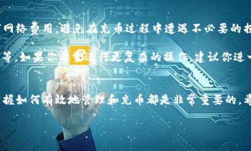 要了解如何向TP钱包（TokenPocket）充值或充币，我们可以分几个步骤来详细解析这个过程。在开始之前，需要确保大家已经下载并安装了TP钱包应用，并创建了自己的钱包账户。以下是关于如何在TP钱包中充值的详细步骤和说明。

步骤一：打开你的TP钱包
首先，在你的手机上找到并打开TP钱包应用。你会看到一个的界面，底部有几个功能选项，包括“资产”、“交易”、“DApp”、“市场”等。确认你的钱包已经准确创建，并且备份了助记词，以免日后有意外丢失钱包信息的情况。

步骤二：选择要充值的资产
在TP钱包的“资产”页面，你可以看到自己已经持有的各种数字资产。点击右上角的“ ”图标，或者在页面中间找到“添加资产”按钮。在这里，你可以搜索你想要充值的数字货币，比如以太坊（ETH）、比特币（BTC）或者其他任何支持的代币。

步骤三：获取充值地址
一旦选择了你要充值的资产，点击进入该资产的详细页面，你会看到一个“接收”选项。点击此选项后，你将看到该资产的充值地址，通常是一个由字母和数字组成的字符串。有的资产还会提供二维码，方便通过扫码的方式进行充值。

步骤四：通过交易所进行充值
如果你打算通过交易所向TP钱包充值，可以登录你在某个数字货币交易所的账户，例如币安、火币网等。在你交易所的账户中，选择“提现”或“转出”功能，然后粘贴你在TP钱包上获取的充值地址，并输入你想充入的数量。一定要仔细核对地址，以确保没有错误，因为转账一旦发出就无法撤销。

步骤五：确认交易
在输入完所有必要的信息后，确认提现操作。有的交易所可能需要你进行二次验证，比如输入短信验证码、邮箱验证码等。完成所有步骤后，你就可以等待区块链网络确认交易。

步骤六：查看充值状态
回到TP钱包，在“资产”页面中，你可以看到刚才充值的数字货币。如果充值状态显示为“成功”或余额已更新，恭喜你，充值成功！

注意事项
在进行任何充值操作时，有几个重要的注意事项需要留意。首先，确保你充值的资产是TP钱包支持的，检查一下是否有任何网络费用，避免在充币过程中遭遇不必要的损失。如果你使用的是智能合约币种，比如某些ERC20代币，需要确保选择的是正确的网络以免资金丢失。

此外，随着去中心化金融（DeFi）的迅猛发展，TP钱包提供了一系列功能，比如与去中心化交易所（DEX）的接入、流动性挖矿等，如果你希望进行更复杂的操作，建议你进一步深入学习TP钱包和相关区块链知识。

总结
通过以上几个步骤，你应该能够清晰地了解如何向TP钱包充值。无论你是一个区块链新手，还是一个经验丰富的投资者，掌握如何有效地管理和充币都是非常重要的。希望你在数字资产的世界中能够愉快地探索，尽享数字货币时代的无限可能。

这样一来，你就能更有效地掌握TP钱包的充值流程，保障你的数字资产安全，同时享受轻松便捷的交易体验。