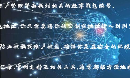 数字钱包编号一般可以通过以下几种方式查看，具体取决于你使用的数字钱包类型。以下是几种常见的查看方式：

### 1. **在数字钱包应用内查看**
大多数数字钱包应用（如支付宝、微信支付、Apple Pay等）会在用户界面中提供钱包编号或账户编号。通常可以按照以下步骤：

- 打开你的数字钱包应用。
- 进入账户或钱包设置页面。
- 寻找“账户信息”、“钱包编号”或类似选项。
- 在该页面可以找到你的数字钱包编号。

### 2. **查看交易历史**
有些数字钱包的编号在交易历史中会被显示出来。在应用内找到交易记录，点击任意一笔交易，通常会看到与交易相关的账户或钱包编号。

### 3. **通过官网或者客服支持**
如果你找不到钱包编号，访问数字钱包的官方网站或联系客户支持也是一个有效的方式。通常网站上有FAQ部分，可能会解答有关如何找到钱包编号的问题。

### 4. **在绑定的银行账户或卡中查看**
如果你的数字钱包与银行账户或信用卡相连，某些时候可以在银行的账户管理界面找到相关的数字钱包编号。

### 5. **使用区块链浏览器**
如果你使用的是加密货币数字钱包，可以使用区块链浏览器来查找钱包地址。你只需要将你的公钥或地址输入到浏览器中，就能看到与之相关的交易信息和钱包编号。

### 6. **安全注意事项**
无论你使用哪种方式，记得不要随意分享你的钱包编号或账户信息，以防止被骗或账户被盗。确保你是在安全的环境下进行查询。

### 总结
不同的数字钱包可能会有不同的界面和流程，但通过应用内查询、交易记录、官网支持及相关工具，通常都能方便地找到钱包编号。在进行任何操作时，保持警惕，确保你的账户和资金安全。