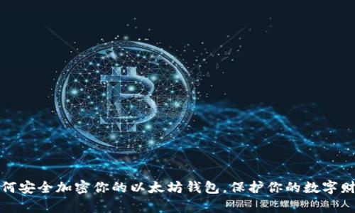 如何安全加密你的以太坊钱包,保护你的数字财富