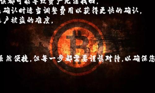 在此，我将为您详细介绍如何在TP钱包中进行转账。TP钱包是一款流行的数字货币钱包，广泛用于存储和管理各种数字资产。以下是您需要了解的步骤和注意事项。

一、准备工作
在正式进行转账之前，您需要确保以下几点：
ul
    li已在TP钱包中创建账户并完成安全设置，包括设置密码和开启双重认证（如有必要）。/li
    li您的TP钱包中需要有足够的余额，以支付转账金额以及可能的网络手续费。/li
    li确保对方的地址准确无误，避免因输入错误导致资产丢失。/li
/ul

二、打开TP钱包
首先，您需要打开TP钱包APP并登录到您的账户。确保您的设备连接到互联网，以便实时处理转账请求。

三、选择转账选项
在主界面上，寻找“转账”或“发送”的选项，通常显示为一个箭头朝外的图标。点击这个选项，您将进入转账页面。

四、输入接收方信息
在转账页面上，您需要输入接收方的地址。这个地址是接收方钱包的公钥，通常由一串字母和数字组成。在输入时，请仔细核对，确保无误。
许多钱包也支持使用二维码扫描功能。如果对方提供了二维码，您可以直接扫描，系统会自动填充地址信息。

五、填写转账金额
接下来，输入您想要转账的金额。系统可能会显示转账的手续费，注意观察这部分信息，确保您能承担这笔费用。
在输入金额时，请注意所使用的数字货币种类，确保选择正确的币种。例如，如果您要转账ETH，请确保您当前选中的也是以太坊网络。

六、确认转账信息
在提交转账之前，系统会展示您刚才输入的所有信息，包括接收方地址、转账金额以及手续费。请务必再次核对，如果一切信息正确无误，继续进行下一步。如果有错误，请返回进行修改。

七、输入密码进行确认
在许多数字钱包中，为了安全，您需要输入账户密码或验证码来确认转账。输入完毕后，点击“确认”或“发送”按钮。

八、等待区块链确认
一旦转账发出，您会得到一条转账成功的提示。此时，您的交易会被发送到区块链网络中，等待确认。这一过程可能需要几分钟到数小时不等，具体取决于网络拥堵情况。
您可以通过交易哈希（TxID）在区块链浏览器中查询交易状态，以确保交易是否已成功确认。

九、注意事项与安全建议
1. **谨慎对待接收方地址**：确保该地址是对方提供的最新地址，任何输入错误都可能导致资产无法找回。
2. **检查网络状态**：在网络拥堵时，手续费可能会上升，您可以选择在交易未确认时适当调整费用以获得更快的确认。
3. **使用两步验证**：为了增强安全性，建议开启账户的两步验证功能，增加账户被盗的难度。
4. **定期备份**：定期备份您的私钥和助记词，以免丢失访问权限。

十、总结
通过以上步骤，您应该能顺利地完成在TP钱包中的转账操作。数字资产的转账虽然便捷，但每一步都需要谨慎对待，以确保您的资产安全。希望您在转账过程中能够顺利，享受数字货币带来的便利与自由。

如果您还有其他与TP钱包相关的问题，欢迎继续询问！