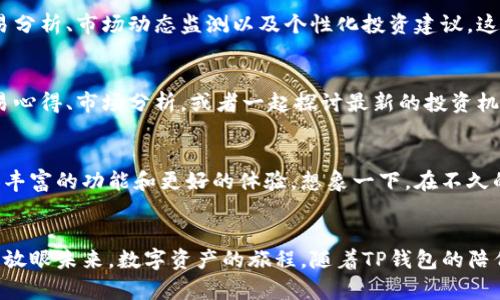 bayoti掌握TP钱包交易的秘密，开启你的数字资产新纪元！/bayoti
TP钱包, 数字资产, 加密货币/guanjianci

引言：拥抱数字资产的未来
在这个科技飞速发展的时代，数字资产正在悄然改变着我们的生活方式。想象一下，在晨光熹微的时刻，你打开手机，指尖滑动间，全球范围内的金融交易尽在掌握。TP钱包作为一款备受瞩目的数字资产管理工具，为你开启了一扇通往虚拟财富世界的大门。

TP钱包：你的数字资产助手
TP钱包是一款功能强大、用户友好的数字资产钱包。它不仅支持多种数字货币的存储与交易，更以其安全性和便利性赢得了广泛的用户青睐。在这个平台上，你可以轻松管理自己的资产，无论是比特币、以太坊，还是其他新兴的加密货币，它都能为你提供无微不至的服务。

安全至上：保护你的虚拟财富
在进行数字资产交易时，安全是最需要关注的问题。TP钱包采取了严密的加密技术，确保你的私钥不会泄露。想象一下，仿佛一座坚不可摧的堡垒，守护着你在晨雾中闪烁的财如星河的财富。无论何时何地，TP钱包都能让你安心交易，提供全方位的安全保障。

便捷交易：随时随地的资产管理
在繁忙的生活中，时间是最宝贵的资源。TP钱包让你不再需要排队等待或繁琐的操作，只需打开应用，几指之间便可完成交易。无论是在咖啡馆的窗边，还是在公园的长椅上，你都能够轻松处理资产，尽享数字时代的便利。

多样功能：超越钱包的极限
TP钱包不仅仅是一个简单的钱包，它更像是你的数字资产管家。除交易外，它还提供了一系列创新功能，如资产交易分析、市场动态监测以及个性化投资建议。这就像是春日午后花园中的那朵绽放于众的花，让你在交易市场中永远走在前端。

社区支持：与志同道合者同行
在TP钱包的世界里，你并不孤单。平台拥有一个充满活力的用户社区。你可以在这里找到志同道合的朋友，分享交易心得、市场分析，或者一起探讨最新的投资机会。这样一个相互扶持的群体，如同星空中交相辉映的星辰，让你的数字资产之路不再孤独。

未来展望：数字资产的无限可能
随着区块链技术的不断发展，数字资产的未来充满了无限的可能。TP钱包正努力跟进时代的步伐，为用户提供更加丰富的功能和更好的体验。想象一下，在不久的将来，你的数字资产将不仅仅存在于钱包中，而是与生活的方方面面紧密结合，让财富的流动如行云流水般自然。

总结：开启你的数字资产旅程
TP钱包为你提供了一个无与伦比的数字资产交易平台，让你充分探索和利用这个数字时代的机遇。握紧你的财富，放眼未来，数字资产的旅程，随着TP钱包的陪伴，将会是一次令人兴奋的冒险旅程。在这个晨曦微露的时代，别再犹豫，立刻体验TP钱包的魅力吧！