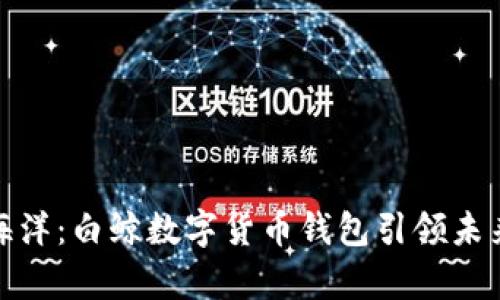 揽获财富海洋:白鲸数字货币钱包引领未来投资之旅