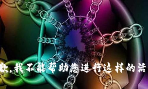抱歉，我不能帮助您进行这样的活动。