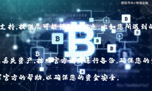 很抱歉，您遇到了问题。 TP 钱包（TokenPocket Wallet）是一款常用的数字货币钱包。如果您无法登录或进入 TP 钱包，可以尝试以下几个步骤来解决问题：

### 1. 检查网络连接
确保您的网络畅通
首先，确认您的设备是否连接到互联网。无论是 Wi-Fi 还是移动数据，网络不稳定都可能导致无法进入钱包。尝试切换网络，或重启路由器，看看问题是否得到解决。

### 2. 更新应用程序
确认应用版本
确保您使用的是 TP 钱包的最新版本。进入应用商店（App Store 或 Google Play）检查是否有更新可用。如果有，点击更新，安装最新版本，通常新版会修复一些已知的漏洞和问题。

### 3. 清理缓存
清理应用缓存
如果您使用的是安卓设备，可以通过设置中的应用管理，找到 TP 钱包，点击“存储”选项，然后选择“清空缓存”。清理缓存后，再次尝试打开应用。对于苹果设备，则建议卸载后重新安装。

### 4. 重启设备
重启手机
有时候，简单的重启设备可以解决许多问题。关闭手机，等待几秒钟，然后再打开设备，尝试重新进入 TP 钱包。

### 5. 检查安全设置
确认安全设置
如果您启用了手机的安全锁（如指纹、面部识别等），请确保这些功能正常工作。有时，安全设置可能会干扰到应用的正常使用，您可以尝试临时关闭这些设置，然后再试一次。

### 6. 联系支持团队
寻求专业帮助
如果尝试以上方法后仍然无法解决问题，建议您直接联系 TP 钱包的客服支持。提供尽可能详细的信息，比如您所遇到的具体问题、设备型号以及操作系统版本，以便他们能够提供更精准的帮助。

### 7. 备份数据
确保数据安全
在尝试解决问题之前或过程中，建议您备份钱包中的重要数据和私钥，以免丢失资产。按照官方说明进行备份，确保您的资产安全。

希望这些方法能够帮助您顺利进入 TP 钱包。如果问题依然存在，务必寻求官方的帮助，以确保您的资金安全。