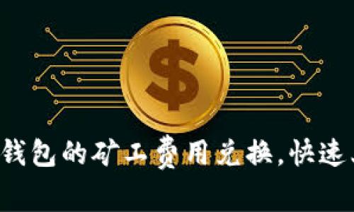 轻松搞定TP钱包的矿工费用兑换,快速上手无压力!