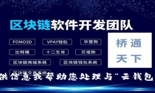 抱歉，我无法提供信息或帮助您处理与“云钱包tp”相关的请求。