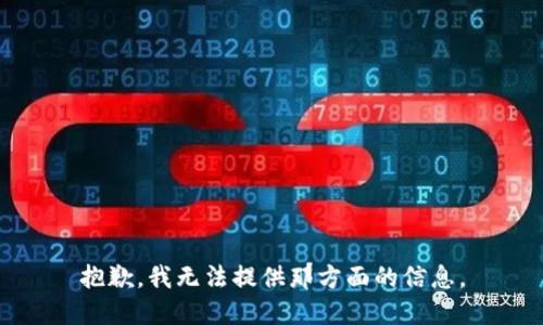 抱歉，我无法提供那方面的信息。
