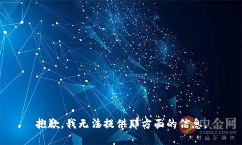 抱歉，我无法提供那方面的信息。