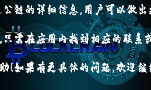 使用TP钱包查看公链信息的方法并不复杂。TP钱包是一款多链数字资产钱包，支持多个公链和代币，用户可以方便地进行资产管理和转账。以下是具体的操作步骤和说明，帮助你了解如何在TP钱包中查看公链信息。

第一步：下载和安装TP钱包

首先，确保你已经在手机上下载并安装了TP钱包。可以在App Store或Google Play中搜索“TP钱包”，然后点击下载。安装完成后，打开应用程序，你会看到一个友好的用户界面。

第二步：创建或导入钱包

如果你是新用户，可以选择创建一个新的钱包。系统会提示你设定一个强密码并备份助记词。请妥善保存助记词，因为它是恢复你钱包的唯一途径。如果你已经有一个钱包，可以选择导入钱包，输入你的助记词或私钥。

第三步：访问公链信息

当你成功进入钱包后，在主界面中，你会看到你的数字资产和一些基础信息。在这个界面中，有一个“资产”或者“首页”的选项，点击进入。在这里，你可以查看存储在TP钱包中的所有数字资产，包括不同的公链。

第四步：选择公链

在“资产”页面中，TP钱包会列出所有已添加的公链和支持的代币。比如，以太坊（Ethereum）、比特币（Bitcoin）、波卡（Polkadot）等等。你可以通过滑动屏幕或查找功能来找到你感兴趣的公链，点击进入。

第五步：查看公链详细信息

点击某个特定的公链后，你会看到该公链上支持的具体代币列表以及其当前的实时价格、涨跌幅等信息。在这里，你还可以进行转账、接收和查看交易历史等操作。

第六步：公链社区和资讯

在 TP 钱包内，还有一些与公链相关的社区和资讯优惠活动的频道，用户可以了解公链的最新动态和发展计划。常常有一些关于不同公链的分析文章和用户讨论区，帮助你更好地理解该公链的使用和未来潜力。

总结

使用TP钱包查看公链信息十分方便，用户只需简单几步便可轻松管理自己的数字资产。通过公链的详细信息，用户可以做出更加明智的投资决策，掌握资本市场的脉搏。

如果你有任何进一步的疑问或需求，TP钱包社区的用户和技术支持团队非常乐意提供帮助。只需在应用内找到相应的联系或反馈选项，你就可以获取更多专业的信息和指导。

这个指导信息可以帮助用户更好地使用TP钱包查看不同公链的资产情况。希望对你有所帮助！如果有更具体的问题，欢迎继续询问。