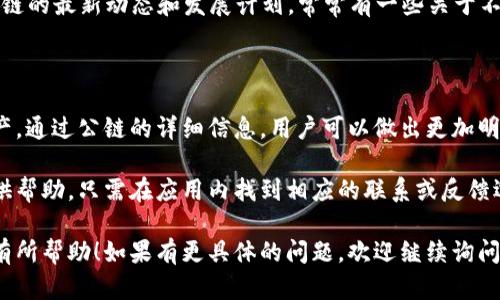 使用TP钱包查看公链信息的方法并不复杂。TP钱包是一款多链数字资产钱包，支持多个公链和代币，用户可以方便地进行资产管理和转账。以下是具体的操作步骤和说明，帮助你了解如何在TP钱包中查看公链信息。

第一步：下载和安装TP钱包

首先，确保你已经在手机上下载并安装了TP钱包。可以在App Store或Google Play中搜索“TP钱包”，然后点击下载。安装完成后，打开应用程序，你会看到一个友好的用户界面。

第二步：创建或导入钱包

如果你是新用户，可以选择创建一个新的钱包。系统会提示你设定一个强密码并备份助记词。请妥善保存助记词，因为它是恢复你钱包的唯一途径。如果你已经有一个钱包，可以选择导入钱包，输入你的助记词或私钥。

第三步：访问公链信息

当你成功进入钱包后，在主界面中，你会看到你的数字资产和一些基础信息。在这个界面中，有一个“资产”或者“首页”的选项，点击进入。在这里，你可以查看存储在TP钱包中的所有数字资产，包括不同的公链。

第四步：选择公链

在“资产”页面中，TP钱包会列出所有已添加的公链和支持的代币。比如，以太坊（Ethereum）、比特币（Bitcoin）、波卡（Polkadot）等等。你可以通过滑动屏幕或查找功能来找到你感兴趣的公链，点击进入。

第五步：查看公链详细信息

点击某个特定的公链后，你会看到该公链上支持的具体代币列表以及其当前的实时价格、涨跌幅等信息。在这里，你还可以进行转账、接收和查看交易历史等操作。

第六步：公链社区和资讯

在 TP 钱包内，还有一些与公链相关的社区和资讯优惠活动的频道，用户可以了解公链的最新动态和发展计划。常常有一些关于不同公链的分析文章和用户讨论区，帮助你更好地理解该公链的使用和未来潜力。

总结

使用TP钱包查看公链信息十分方便，用户只需简单几步便可轻松管理自己的数字资产。通过公链的详细信息，用户可以做出更加明智的投资决策，掌握资本市场的脉搏。

如果你有任何进一步的疑问或需求，TP钱包社区的用户和技术支持团队非常乐意提供帮助。只需在应用内找到相应的联系或反馈选项，你就可以获取更多专业的信息和指导。

这个指导信息可以帮助用户更好地使用TP钱包查看不同公链的资产情况。希望对你有所帮助！如果有更具体的问题，欢迎继续询问。