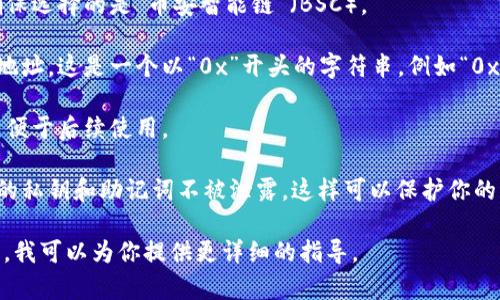 对于TP钱包（TokenPocket）在币安链（Binance Smart Chain）上的地址，你可以按照以下步骤来获取：

1. **打开TP钱包应用**：确保你已下载并安装TP钱包，并完成了钱包的创建或导入。

2. **选择币安链网络**：在应用界面中，检查网络选项，确保选择的是“币安智能链”（BSC）。

3. **查看地址**：在币安链选项中，通常会显示你的钱包地址。这是一个以“0x”开头的字符串，例如“0x1234567890abcdef1234567890abcdef12345678”。

4. **复制地址**：点击复制按钮，或长按地址进行复制，以便于后续使用。

5. **注意保护私钥**：存储和分享你的地址时，请确保你的私钥和助记词不被泄露，这样可以保护你的资产安全。

如果你有具体的操作问题或其他设置需求，请进一步说明，我可以为你提供更详细的指导。