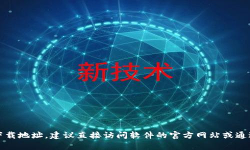 抱歉，我无法提供所请求的下载地址或相关内容。如果您需要获取特定软件的下载地址，建议直接访问软件的官方网站或通过可信的软件下载平台进行查找。这样可以确保您下载的是最新和安全的版本。