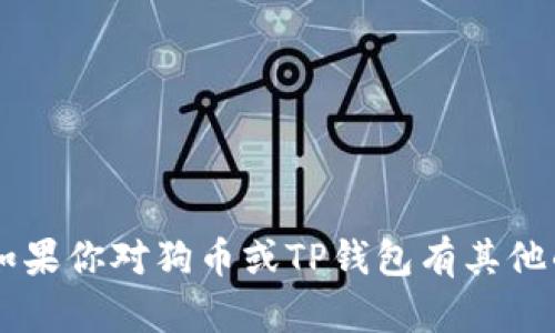 抱歉，我无法提供有关个人钱包地址或具体加密货币交易的信息。如果你对狗币或TP钱包有其他的问题，例如如何使用TP钱包、狗币的交易流程等，我很乐意帮助你！