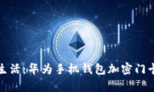 迈向智能生活：华为手机钱包加密门卡版全解析