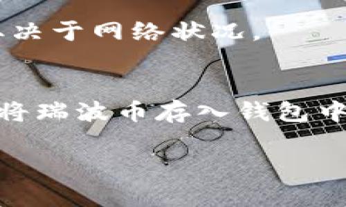 瑞波币（XRP）是一种数字货币，在一些加密货币钱包中是可以存储的。TP钱包（TokenPocket）是一个多链的数字货币钱包，支持多种加密货币，包括瑞波币。用户可以通过TP钱包进行瑞波币的存储、发送和接收。

如果您想在TP钱包中存储瑞波币，可以通过以下步骤：

第一步：下载并安装TP钱包
在您的手机应用商店（如Apple App Store或Google Play Store）中搜索“TP钱包”并下载。安装完成后，打开应用程序并按照提示进行注册或者登录您的账户。

第二步：创建或导入钱包
如果您是新用户，您需要按照系统提示创建一个新的钱包。确保妥善保管好您的助记词，因为它是恢复钱包和资产安全的关键。如果您已经有钱包，可以选择导入已有的钱包。

第三步：选择瑞波币（XRP）
在TP钱包中，您可以通过首页或资产列表找到“瑞波币”或输入“XRP”进行搜索。点击进入瑞波币的详细页面，您将看到您的资产信息和相关操作选项。

第四步：获取瑞波币地址
在瑞波币的详细页面中，您会看到“接收”或“收币”选项，点击后会显示您的瑞波币地址。请注意，这个地址是您接收瑞波币所需要的，务必复制并妥善保管。

第五步：发送瑞波币
如果您要将瑞波币存入TP钱包，您需要从其他钱包或交易所发送到您在TP钱包中生成的瑞波币地址。确保您输入的地址无误，避免因地址错误导致的资产丢失。

第六步：确认交易
完成发送后，您可以在TP钱包的资产列表中查看瑞波币的余额。一般情况下，交易可能需要一些时间才能确认，具体取决于网络状况。

总结
TP钱包是支持存储瑞波币的多链数字钱包，用户可以方便地进行瑞波币的管理和交易。只需简单的步骤，就能顺利地将瑞波币存入钱包中，享受数字货币带来的便利。同时，务必保持对钱包安全的重视，妥善管理好助记词和私钥，以保障您的数字资产安全。

请记得，任何投资都有风险，请在进行任何交易之前做好研究和风险评估。