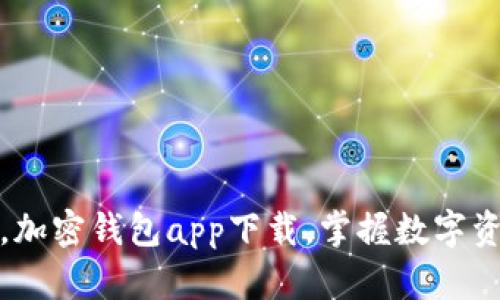 安全无忧，加密钱包app下载，掌握数字资产的未来