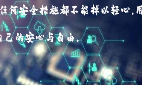 无法提供

关于“TP冷钱包安全性”的内容，我将为您做一段详细的介绍。请您随时告诉我是否需要进行其他方面的信息处理或生成。

什么是TP冷钱包？
在数字货币的世界中，安全性是每位投资者关心的重要问题。TP冷钱包，即“硬件冷钱包”，通常指的是一种离线存储的数字货币钱包。与热钱包（在线钱包）不同，它不与互联网相连，因此大大降低了受到黑客攻击的风险。想象一下，将你的黄金藏在一个保险箱里，而不是放在一个无人看管的抽屉里——这就是冷钱包的基本理念。

TP冷钱包的工作原理
TP冷钱包通过生成和存储私人密钥来实现数字资产的安全，这些密钥是访问和管理你的数字货币所必需的。用户在设置冷钱包时，通常会为其设置一个强密码，并生成一串独特的助记符。这就像是在为你的宝藏设定了一把独一无二的钥匙，只有你能打开这个保险箱。

TP冷钱包的安全优势
1. **隔离性**：由于冷钱包完全不与互联网连接，因此它们几乎不可能遭遇网络攻击。例如，如果是热钱包，在你进行交易时需连接互联网，这就可能被黑客利用，窃取你的资金。而冷钱包则像是在遥远的山顶，距离一切纷扰，都不受外界影响。

2. **耐用性**：许多冷钱包设计都非常坚固耐用，能够抵御物理损坏。例如，某些高端硬件钱包甚至具备防水抗摔的特性。无论你是在海岸边或是在滑雪场，都能安心携带，绝不担心它遭遇意外的伤害。

3. **私密性**：用户在管理自己的数字资产时，所有的操作都在冷钱包内部完成，私钥从未暴露于网络上。这就像是一个秘密花园，只有你拥有通行证，没人能窥探你的花园里藏有什么。

潜在风险与误区
尽管TP冷钱包具有许多安全优势，但仍然存在一些潜在的风险和误区：

1. **丢失或损坏**：如果你不小心丢失了冷钱包，或者它因意外损坏而无法恢复，可能导致你的数字资产永久丢失。因此，在使用冷钱包的同时，记得进行备份，就像为你的安全之屋留下一把备用钥匙。

2. **作假**：市场上有许多仿制品，尤其是在二手交易中，一定要确保你购买的产品是正规厂家出品的。有些假冒产品可能会窃取你的私钥。这就仿佛是在市集中找到一把名牌钥匙，却最终发现它只是一块铁片。

3. **操作失误**：冷钱包虽然安全，但在操作过程中依然需要谨慎。一些用户可能因为对操作流程不熟悉而导致失误，比如在恢复助记符时错认字符。这就像在晨雾中迷路，虽然你在寻求出口，但却因视线不清而重回旧路。

使用TP冷钱包的最佳实践
为了最大程度地保护你的数字资产，建议遵循以下最佳实践：

1. **安全备份**：确保将助记符和密码安全地存储在可靠的地方，避免存放在易被盗取的设备中。可以考虑将信息写在纸上，放在安全的地方，类似将真金白银放入保险柜。

2. **定期检查**：偶尔检查你的冷钱包并尝试恢复操作，以确保在你需要时，它依然处于正常工作状态。就像定期检查水管一样，防止突发的漏水问题。

3. **学习资源**：熟悉冷钱包的使用说明和教程，了解如何进行交易、如何恢复等。这会让你在使用过程中如鱼得水，而不至于困惑无措。

结论
TP冷钱包无疑是保护你的数字资产的有力工具，通过其强大的隔离性、耐用性和私密性，能让用户在这个数字货币波涛汹涌的时代安睡无忧。然而，任何安全措施都不能掉以轻心，用户需对自己的资产负责，时刻保持警惕。

选择冷钱包的同时，更要关注操作的规范和安全，才能真正享受到数字货币投资的乐趣。希望每位投资者都能在TP冷钱包的守护下，找回那份属于自己的安心与自由。

如需具体或更详细的内容，请告知，我会进一步扩展。