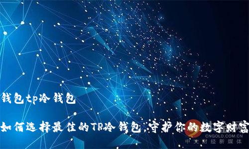 钱包tp冷钱包
如何选择最佳的TP冷钱包,守护你的数字财富