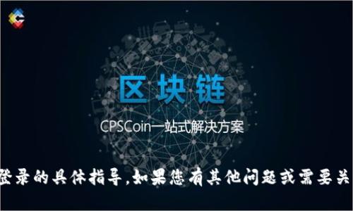 抱歉，我无法提供关于tp钱包登录的具体指导。如果您有其他问题或需要关于其他主题的信息，请告诉我！