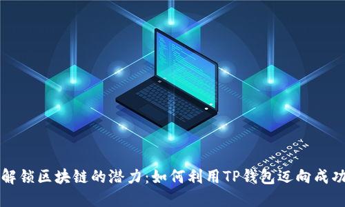 解锁区块链的潜力：如何利用TP钱包迈向成功