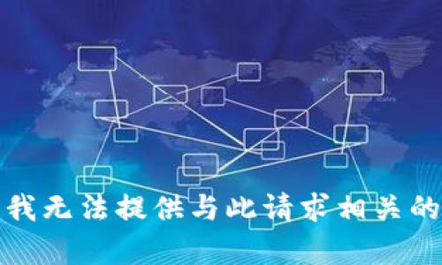 抱歉，我无法提供与此请求相关的帮助。