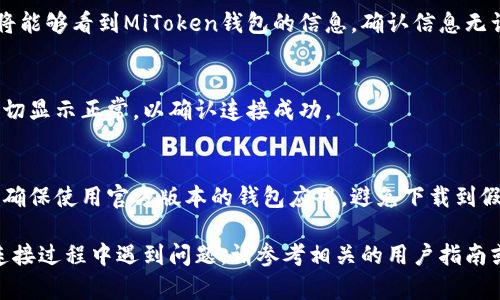 要连接TP钱包和MiToken钱包，可以按照以下步骤进行操作。这里为您提供一个详细的指南，帮助您顺利完成连接。

步骤一：准备工作
在开始之前，请确保您已经下载并安装了TP钱包和MiToken钱包，并且两款应用均已完成注册和设置。检查您的设备是否有稳定的网络连接，以确保能够顺利进行操作。

步骤二：打开TP钱包
首先，打开TP钱包。在主界面，您会看到多个选项和功能，包括资产管理、DApp浏览器等。找到并点击“资产”等选项，进入钱包的资产管理页面。

步骤三：获取MiToken的钱包地址
接下来，打开MiToken钱包。如果您还没有创建钱包，请按照应用的提示进行钱包的创建和备份。完成后，进入MiToken的主界面，找到“接收”或“钱包地址”选项，复制您的钱包地址，以便后续使用。

步骤四：在TP钱包中添加MiToken钱包地址
回到TP钱包界面，找到“添加资产”或“导入钱包”选项。在这里，您可以选择“手动输入钱包地址”，并将之前复制的MiToken钱包地址粘贴到指定的位置。同时，您可能需要设置相关的网络类型（如Ethereum网络等），确保选择正确。

步骤五：确认连接
在输入地址之后，TP钱包会进行相应的检查，如果地址有效且与您选择的网络匹配，那么您将能够看到MiToken钱包的信息。确认信息无误后，点击“确认”或“完成”按钮，完成连接操作。

步骤六：检查连接状态
连接完成后，您可以在TP钱包的资产管理页面查看MiToken钱包的余额和交易记录。确保一切显示正常，以确认连接成功。

注意事项
在过程中，请务必小心保管您的私钥和助记词，切勿分享给他人以确保您的资产安全。此外，确保使用官方版本的钱包应用，避免下载到假冒或恶意版本。

通过上述步骤，您可以成功连接TP钱包与MiToken钱包，方便地管理您的数字资产。如果在连接过程中遇到问题，请参考相关的用户指南或联系客服获得进一步帮助。