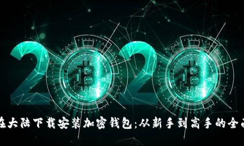 如何在大陆下载安装加密钱包:从新手到高手的全面指南