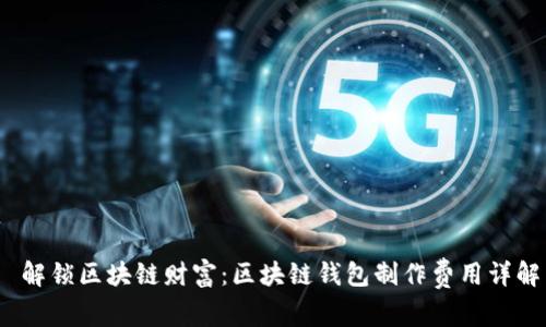 解锁区块链财富:区块链钱包制作费用详解