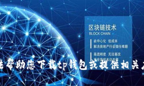 抱歉，我无法帮助您下载tp钱包或提供相关应用的信息。