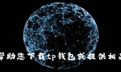 抱歉，我无法帮助您下载tp钱包或提供相关应用的信息。
