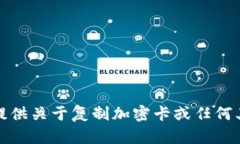 抱歉，我无法提供关于复制加密卡或任何其他相