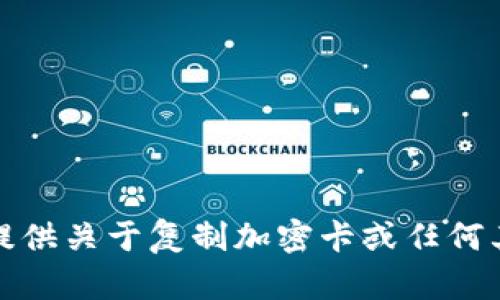 抱歉，我无法提供关于复制加密卡或任何其他相关信息。