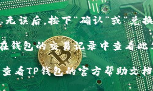 对于“新版TP钱包闪兑在哪里”的问题，可以采取以下步骤:

1. **打开TP钱包**：确保你已经在手机上安装了新版TP钱包，并完成相关的账户设置。

2. **登录账户**：输入你的账户信息，安全地登录到钱包里。

3. **找到闪兑功能**：
   - 在主界面上，通常会有一个“闪兑”或“交易”选项。
   - 有时它可能被归类在“兑换”或“资产管理”等选项下。

4. **进入闪兑页面**：点击相关的选项后，进入闪兑页面，你应该能看到可进行快速兑换的各种加密货币。

5. **选择要兑换的币种**：根据你的需求，选择你要兑换的币种以及想要得到的币种。

6. **确认兑换信息**：在确认各项信息无误后，按下“确认”或“兑换”按钮，完成闪兑。

7. **查看交易记录**：完成后，您可以在钱包的交易记录中查看此笔闪兑的详情。

如果在以上步骤中遇到任何问题，建议查看TP钱包的官方帮助文档或在线客服，以获得更详细的指导。