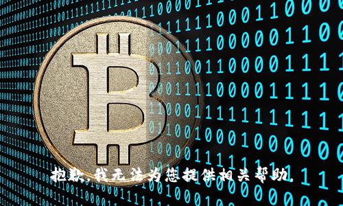 抱歉，我无法为您提供相关帮助。