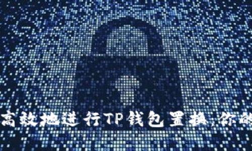 如何安全高效地进行TP钱包置换：你的完整指南